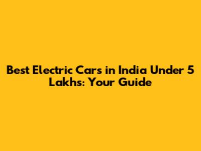Best Electric Cars in India Under 5 Lakhs: Your Guide