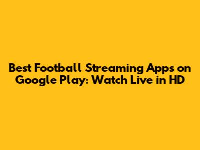 Best Football Streaming Apps on Google Play: Watch Live in HD