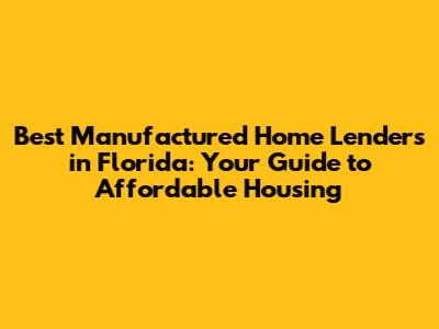 Best Manufactured Home Lenders in Florida: Your Guide to Affordable Housing