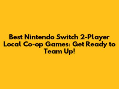 Best Nintendo Switch 2-Player Local Co-op Games: Get Ready to Team Up!