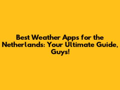 Best Weather Apps for the Netherlands: Your Ultimate Guide, Guys!