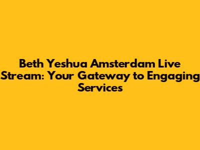 Beth Yeshua Amsterdam Live Stream: Your Gateway to Engaging Services