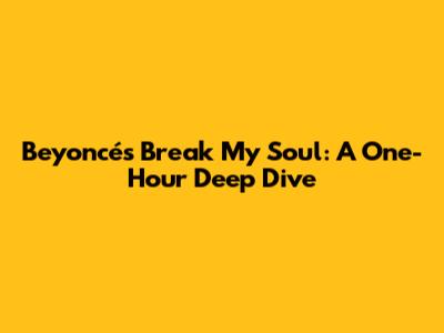 Beyoncé's 'Break My Soul': A One-Hour Deep Dive