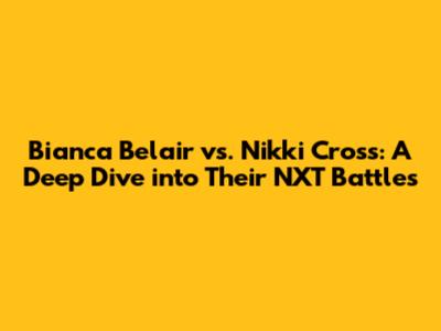Bianca Belair vs. Nikki Cross: A Deep Dive into Their NXT Battles