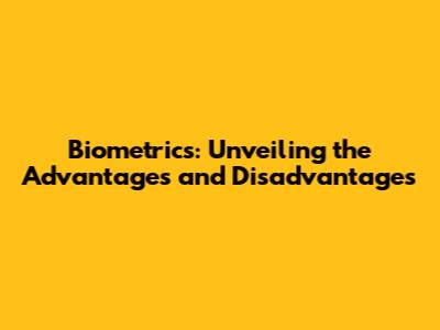 Biometrics: Unveiling the Advantages and Disadvantages