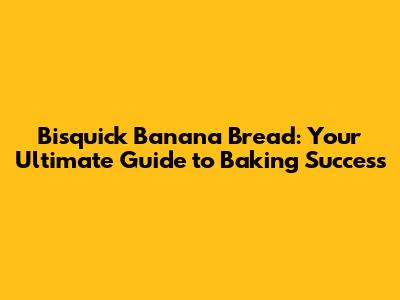 Bisquick Banana Bread: Your Ultimate Guide to Baking Success
