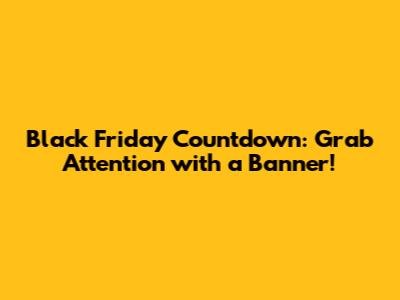 Black Friday Countdown: Grab Attention with a Banner!