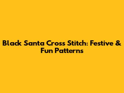 Black Santa Cross Stitch: Festive & Fun Patterns