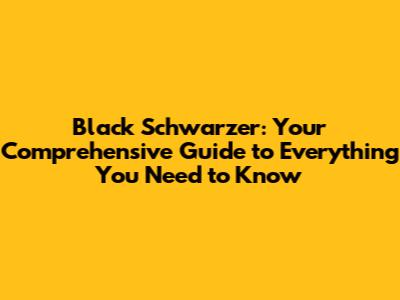 Black Schwarzer: Your Comprehensive Guide to Everything You Need to Know