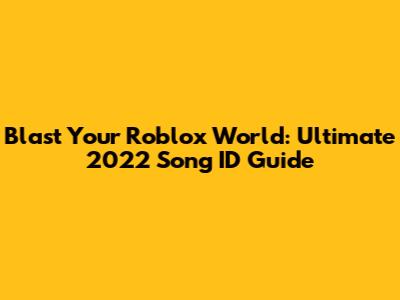 Blast Your Roblox World: Ultimate 2022 Song ID Guide