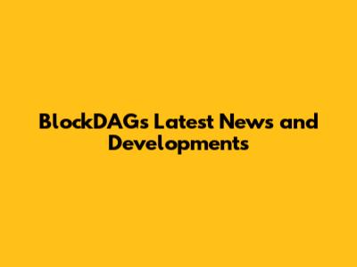 BlockDAG's Latest News and Developments