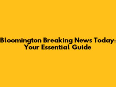 Bloomington Breaking News Today: Your Essential Guide