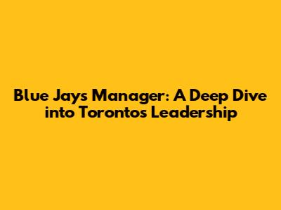 Blue Jays Manager: A Deep Dive into Toronto's Leadership