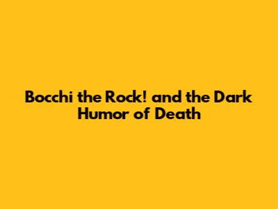 Bocchi the Rock! and the Dark Humor of 'Death'
