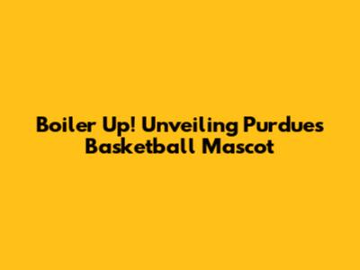 Boiler Up! Unveiling Purdue's Basketball Mascot
