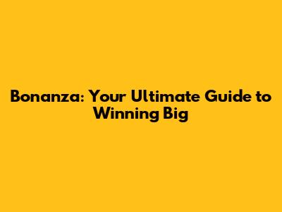 Bonanza: Your Ultimate Guide to Winning Big