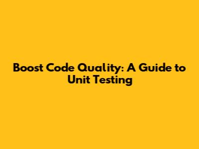 Boost Code Quality: A Guide to Unit Testing