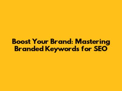 Boost Your Brand: Mastering Branded Keywords for SEO