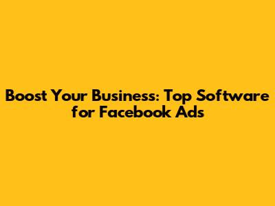 Boost Your Business: Top Software for Facebook Ads