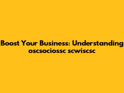 Boost Your Business: Understanding oscsociossc scwiscsc