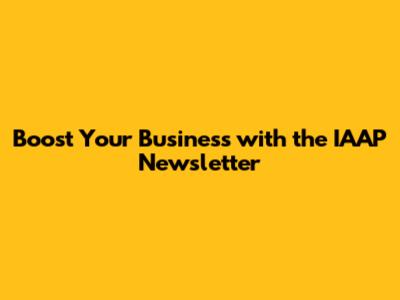 Boost Your Business with the IAAP Newsletter