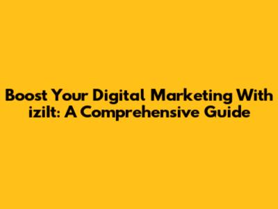 Boost Your Digital Marketing With iziIt: A Comprehensive Guide