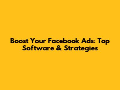 Boost Your Facebook Ads: Top Software & Strategies