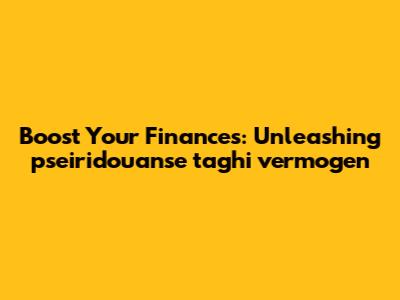 Boost Your Finances: Unleashing 'pseiridouanse taghi vermogen'