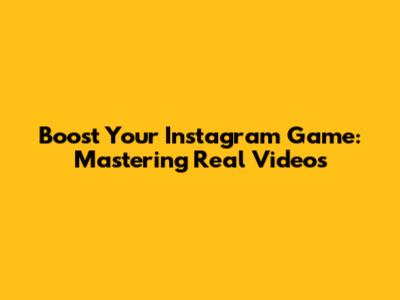 Boost Your Instagram Game: Mastering Real Videos