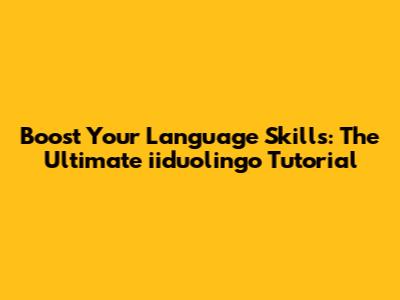 Boost Your Language Skills: The Ultimate iiduolingo Tutorial