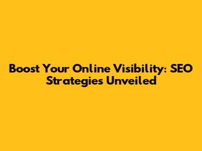 Boost Your Online Visibility: SEO Strategies Unveiled