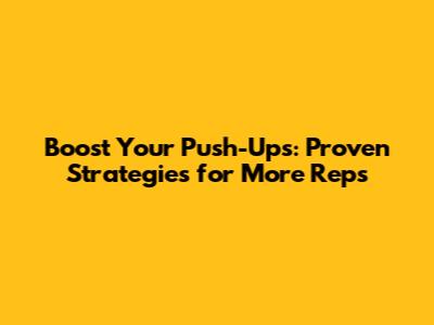 Boost Your Push-Ups: Proven Strategies for More Reps