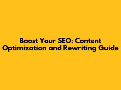 Boost Your SEO: Content Optimization and Rewriting Guide