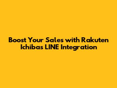 Boost Your Sales with Rakuten Ichiba's LINE Integration