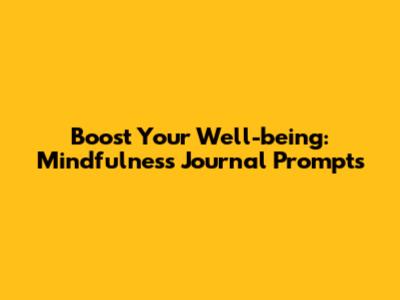 Boost Your Well-being: Mindfulness Journal Prompts