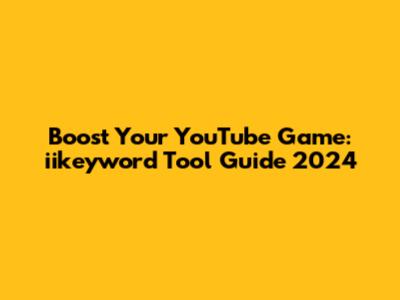 Boost Your YouTube Game: iikeyword Tool Guide 2024