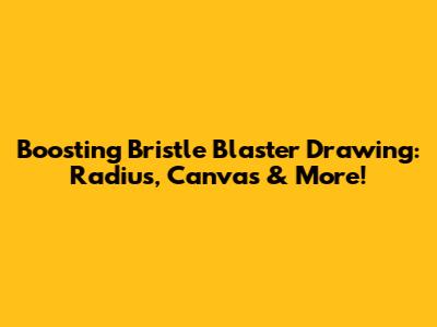 Boosting Bristle Blaster Drawing: Radius, Canvas & More!