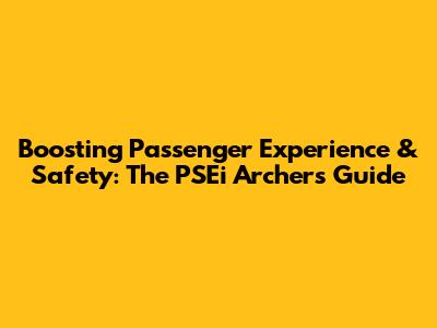 Boosting Passenger Experience & Safety: The PSEi Archer's Guide