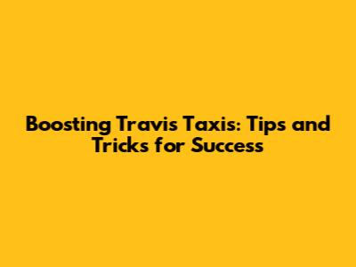 Boosting Travis Taxis: Tips and Tricks for Success