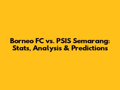 Borneo FC vs. PSIS Semarang: Stats, Analysis & Predictions