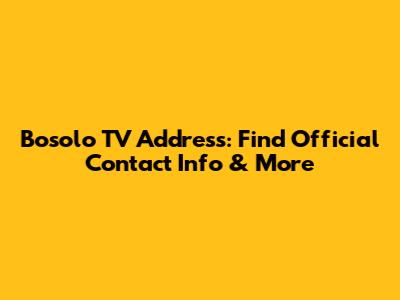 Bosolo TV Address: Find Official Contact Info & More