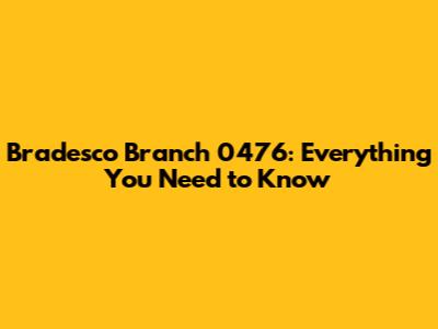 Bradesco Branch 0476: Everything You Need to Know