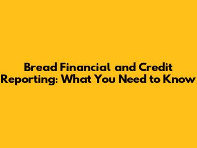Bread Financial and Credit Reporting: What You Need to Know
