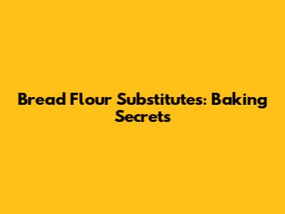 Bread Flour Substitutes: Baking Secrets