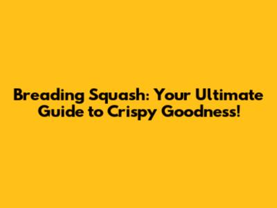 Breading Squash: Your Ultimate Guide to Crispy Goodness!