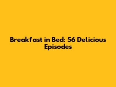 Breakfast in Bed: 56 Delicious Episodes