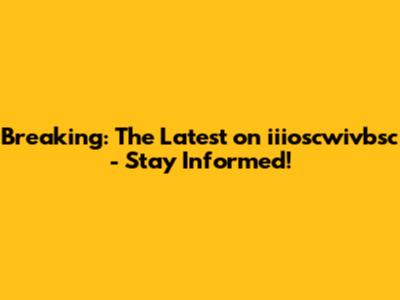 Breaking: The Latest on iiioscwivbsc - Stay Informed!
