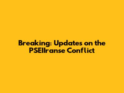 Breaking: Updates on the PSEIIranse Conflict
