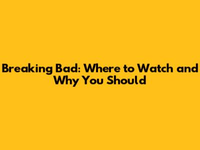 Breaking Bad: Where to Watch and Why You Should