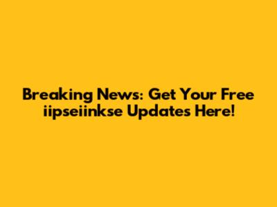 Breaking News: Get Your Free iipseiinkse Updates Here!